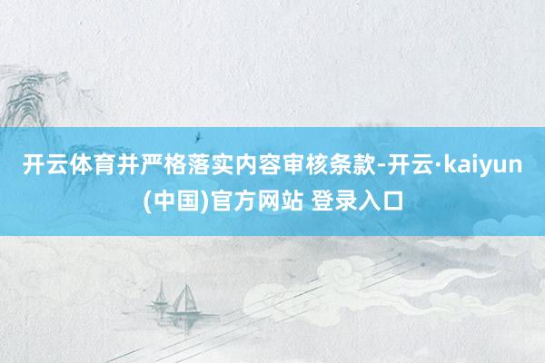 开云体育并严格落实内容审核条款-开云·kaiyun(中国)官方网站 登录入口