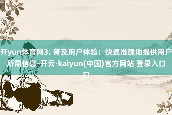 开yun体育网3. 普及用户体验：快速准确地提供用户所需信息-开云·kaiyun(中国)官方网站 登录入口