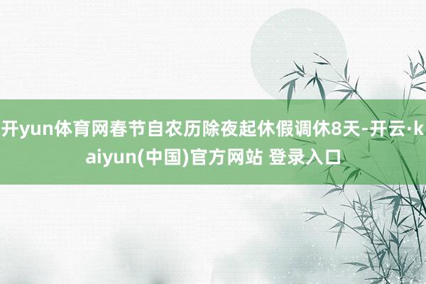 开yun体育网春节自农历除夜起休假调休8天-开云·kaiyun(中国)官方网站 登录入口