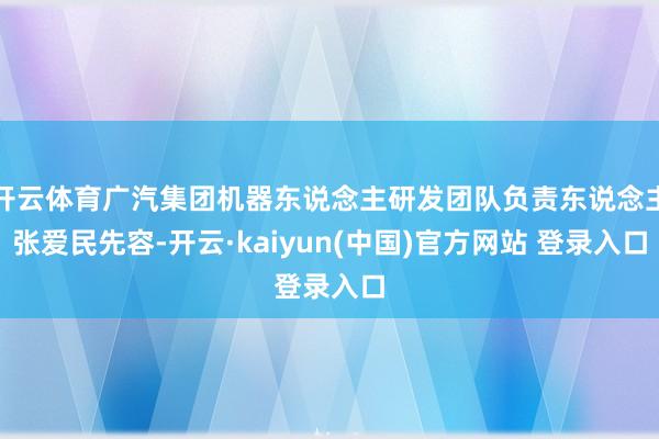 开云体育广汽集团机器东说念主研发团队负责东说念主张爱民先容-开云·kaiyun(中国)官方网站 登录入口