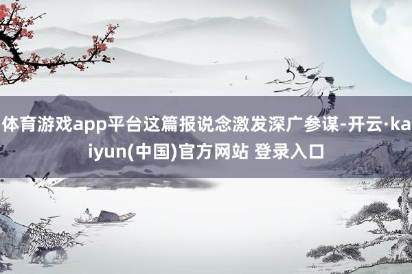 体育游戏app平台这篇报说念激发深广参谋-开云·kaiyun(中国)官方网站 登录入口