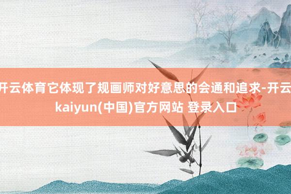 开云体育它体现了规画师对好意思的会通和追求-开云·kaiyun(中国)官方网站 登录入口