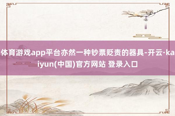 体育游戏app平台亦然一种钞票贬责的器具-开云·kaiyun(中国)官方网站 登录入口