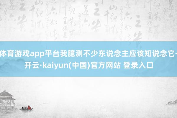 体育游戏app平台我臆测不少东说念主应该知说念它-开云·kaiyun(中国)官方网站 登录入口