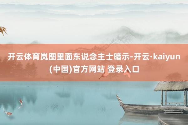 开云体育岚图里面东说念主士暗示-开云·kaiyun(中国)官方网站 登录入口