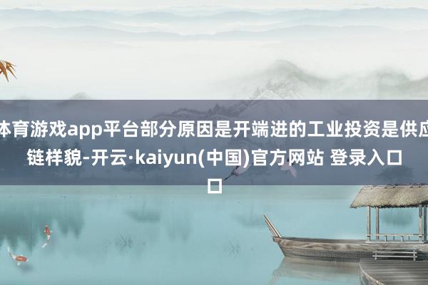 体育游戏app平台部分原因是开端进的工业投资是供应链样貌-开云·kaiyun(中国)官方网站 登录入口