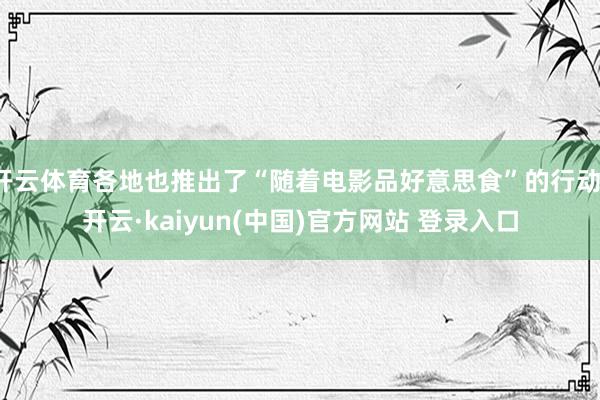 开云体育各地也推出了“随着电影品好意思食”的行动-开云·kaiyun(中国)官方网站 登录入口