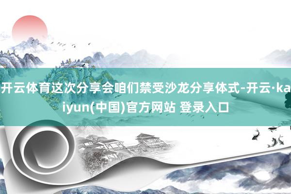 开云体育这次分享会咱们禁受沙龙分享体式-开云·kaiyun(中国)官方网站 登录入口