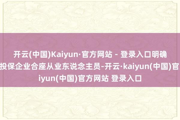 开云(中国)Kaiyun·官方网站 - 登录入口明确安责险应当遮盖投保企业合座从业东说念主员-开云·kaiyun(中国)官方网站 登录入口