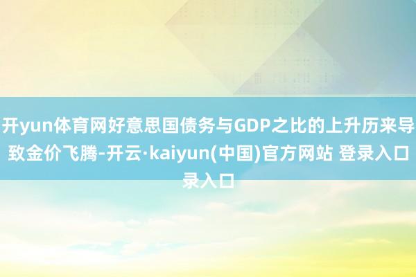 开yun体育网好意思国债务与GDP之比的上升历来导致金价飞腾-开云·kaiyun(中国)官方网站 登录入口