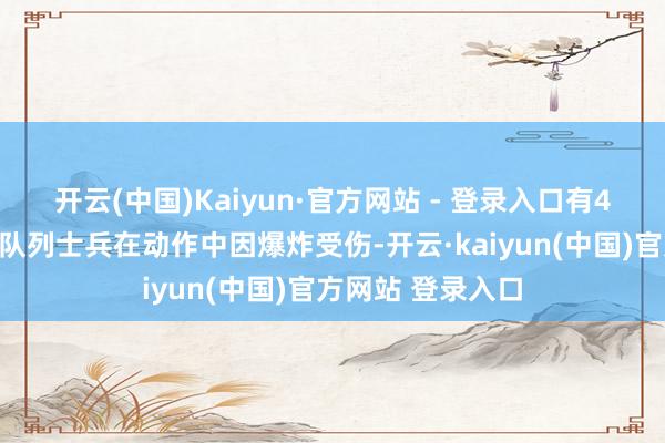 开云(中国)Kaiyun·官方网站 - 登录入口有4名好意思国特战队列士兵在动作中因爆炸受伤-开云·kaiyun(中国)官方网站 登录入口