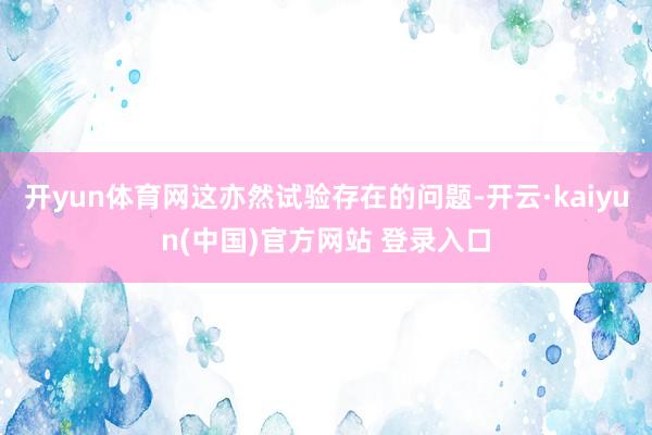开yun体育网这亦然试验存在的问题-开云·kaiyun(中国)官方网站 登录入口