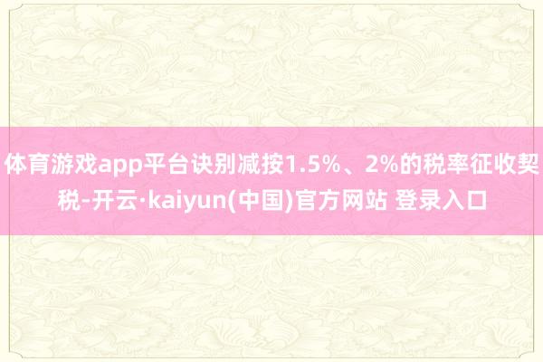 体育游戏app平台诀别减按1.5%、2%的税率征收契税-开云·kaiyun(中国)官方网站 登录入口