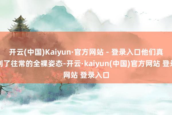 开云(中国)Kaiyun·官方网站 - 登录入口他们真的回到了往常的全裸姿态-开云·kaiyun(中国)官方网站 登录入口