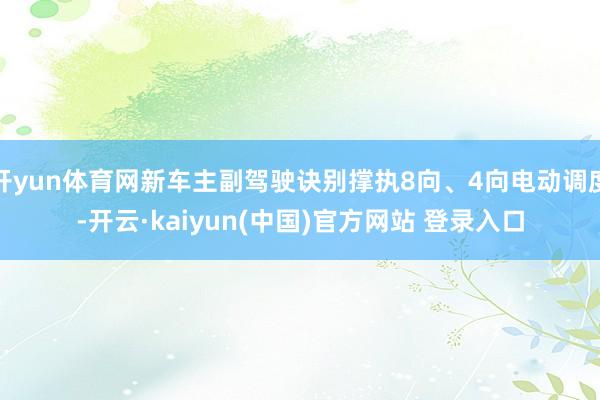 开yun体育网新车主副驾驶诀别撑执8向、4向电动调度-开云·kaiyun(中国)官方网站 登录入口