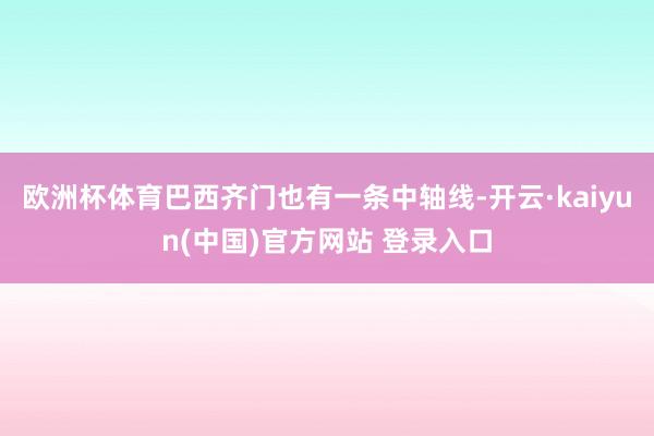 欧洲杯体育巴西齐门也有一条中轴线-开云·kaiyun(中国)官方网站 登录入口