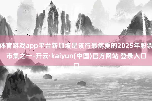 体育游戏app平台新加坡是该行最疼爱的2025年股票市集之一-开云·kaiyun(中国)官方网站 登录入口