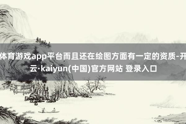 体育游戏app平台而且还在绘图方面有一定的资质-开云·kaiyun(中国)官方网站 登录入口