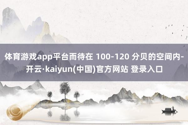 体育游戏app平台而待在 100-120 分贝的空间内-开云·kaiyun(中国)官方网站 登录入口