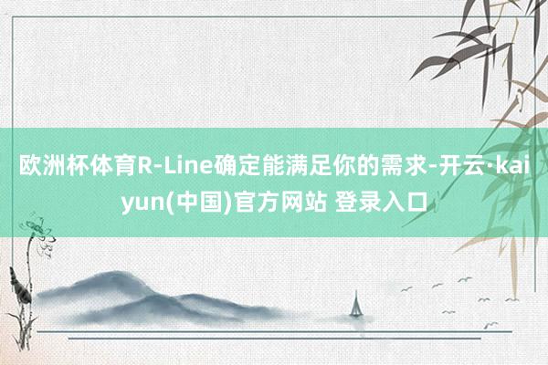 欧洲杯体育R-Line确定能满足你的需求-开云·kaiyun(中国)官方网站 登录入口