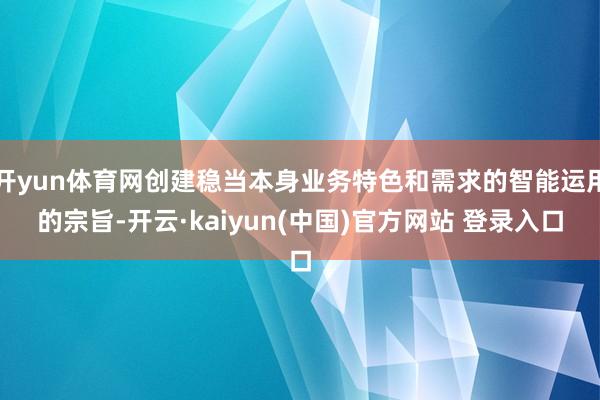 开yun体育网创建稳当本身业务特色和需求的智能运用的宗旨-开云·kaiyun(中国)官方网站 登录入口