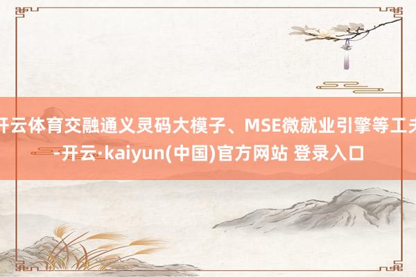 开云体育交融通义灵码大模子、MSE微就业引擎等工夫-开云·kaiyun(中国)官方网站 登录入口