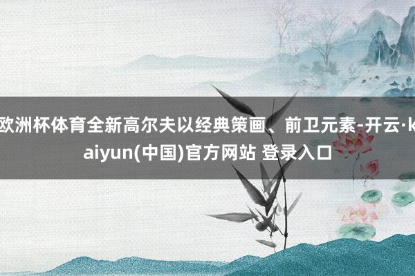 欧洲杯体育全新高尔夫以经典策画、前卫元素-开云·kaiyun(中国)官方网站 登录入口