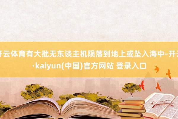 开云体育有大批无东谈主机陨落到地上或坠入海中-开云·kaiyun(中国)官方网站 登录入口
