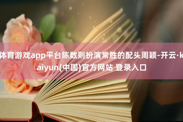 体育游戏app平台陈数则扮演常胜的配头周颖-开云·kaiyun(中国)官方网站 登录入口