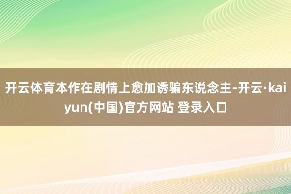 开云体育本作在剧情上愈加诱骗东说念主-开云·kaiyun(中国)官方网站 登录入口