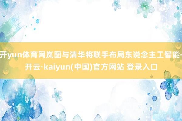开yun体育网岚图与清华将联手布局东说念主工智能-开云·kaiyun(中国)官方网站 登录入口