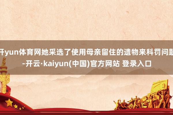 开yun体育网她采选了使用母亲留住的遗物来科罚问题-开云·kaiyun(中国)官方网站 登录入口