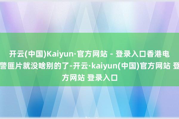 开云(中国)Kaiyun·官方网站 - 登录入口香港电影除了警匪片就没啥别的了-开云·kaiyun(中国)官方网站 登录入口