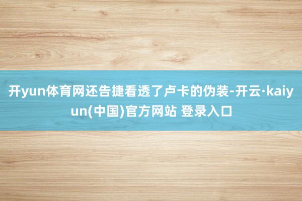 开yun体育网还告捷看透了卢卡的伪装-开云·kaiyun(中国)官方网站 登录入口