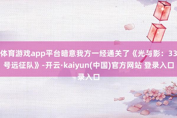 体育游戏app平台暗意我方一经通关了《光与影：33号远征队》-开云·kaiyun(中国)官方网站 登录入口