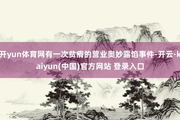 开yun体育网有一次贫瘠的营业奥妙露馅事件-开云·kaiyun(中国)官方网站 登录入口
