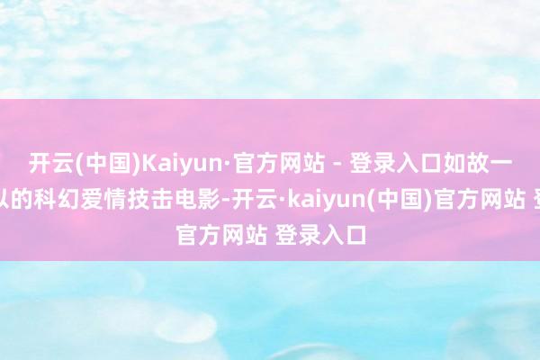 开云(中国)Kaiyun·官方网站 - 登录入口如故一部很可以的科幻爱情技击电影-开云·kaiyun(中国)官方网站 登录入口