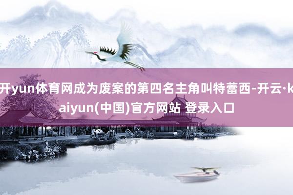 开yun体育网成为废案的第四名主角叫特蕾西-开云·kaiyun(中国)官方网站 登录入口