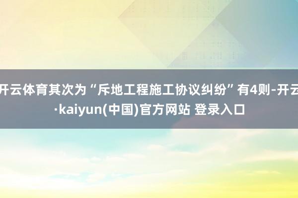 开云体育其次为“斥地工程施工协议纠纷”有4则-开云·kaiyun(中国)官方网站 登录入口