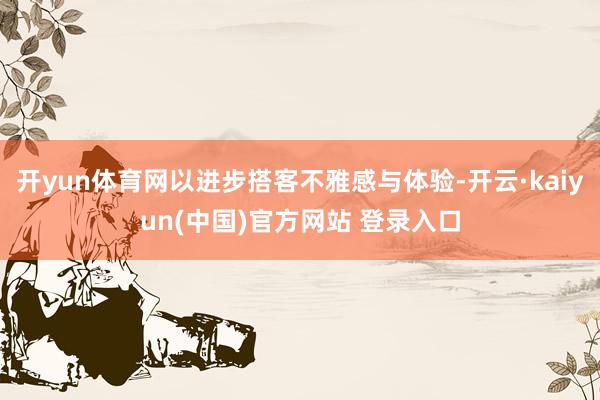 开yun体育网以进步搭客不雅感与体验-开云·kaiyun(中国)官方网站 登录入口
