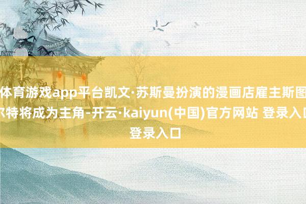 体育游戏app平台凯文·苏斯曼扮演的漫画店雇主斯图尔特将成为主角-开云·kaiyun(中国)官方网站 登录入口