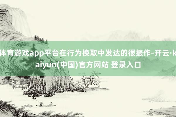 体育游戏app平台在行为换取中发达的很振作-开云·kaiyun(中国)官方网站 登录入口