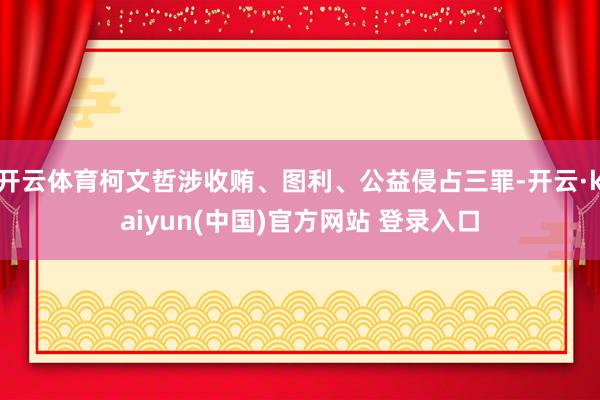 开云体育柯文哲涉收贿、图利、公益侵占三罪-开云·kaiyun(中国)官方网站 登录入口