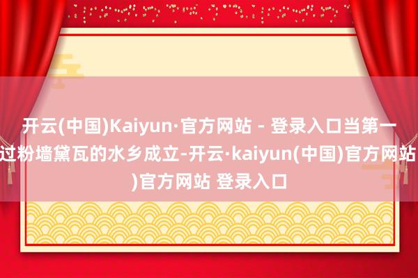 开云(中国)Kaiyun·官方网站 - 登录入口当第一缕春风拂过粉墙黛瓦的水乡成立-开云·kaiyun(中国)官方网站 登录入口
