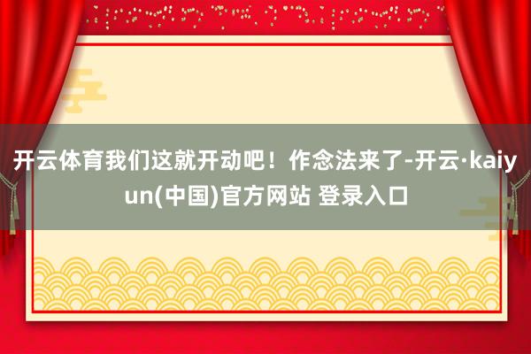 开云体育我们这就开动吧！作念法来了-开云·kaiyun(中国)官方网站 登录入口