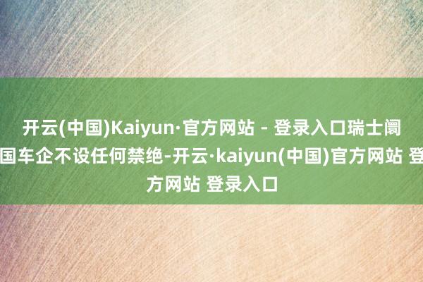 开云(中国)Kaiyun·官方网站 - 登录入口瑞士阛阓对中国车企不设任何禁绝-开云·kaiyun(中国)官方网站 登录入口