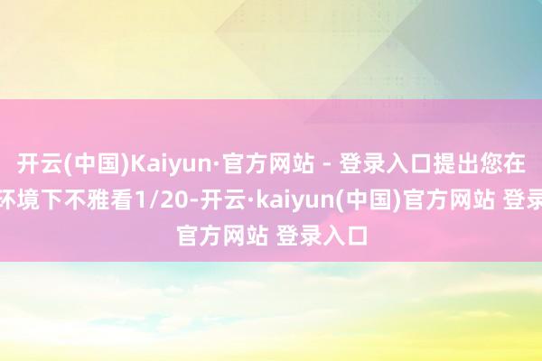 开云(中国)Kaiyun·官方网站 - 登录入口提出您在wifi环境下不雅看1/20-开云·kaiyun(中国)官方网站 登录入口