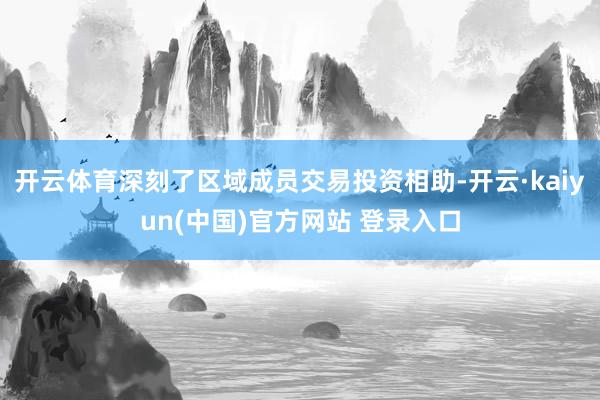 开云体育深刻了区域成员交易投资相助-开云·kaiyun(中国)官方网站 登录入口