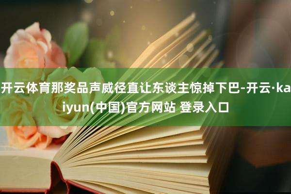 开云体育那奖品声威径直让东谈主惊掉下巴-开云·kaiyun(中国)官方网站 登录入口