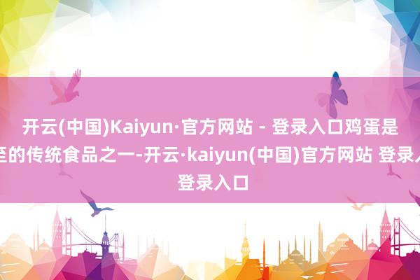 开云(中国)Kaiyun·官方网站 - 登录入口鸡蛋是夏至的传统食品之一-开云·kaiyun(中国)官方网站 登录入口